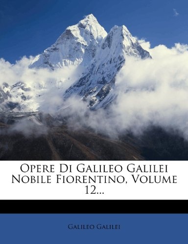 Opere Di Galileo Galilei Nobile Fiorentino, Volume 12... (Italian Edition)