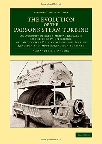 The Evolution of the Parsons Steam Turbine: An Account of Experimental Research on the Theory, Efficiency, and Mechanical Details of Land and Marine ... (Cambridge Library Collection - Technology)