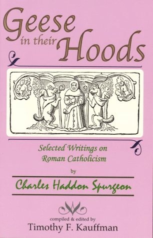 Geese in their Hoods : Selected Writings on Roman Catholicism by Charles Haddon Spurgeon