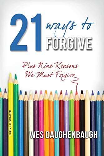 21 Ways To Forgive: Plus 9 Reasons We Must Forgive