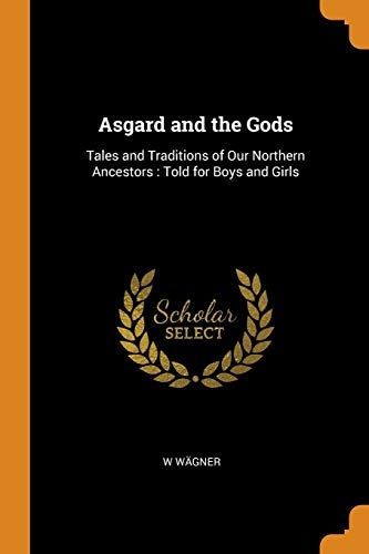 Asgard and the Gods: Tales and Traditions of Our Northern Ancestors: Told for Boys and Girls