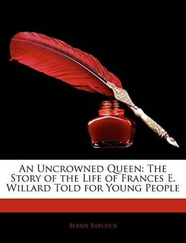 An Uncrowned Queen: The Story of the Life of Frances E. Willard Told for Young People