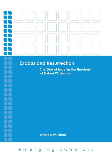 Exodus and Resurrection: The God of Israel in the Theology of Robert W. Jenson (Emerging Scholars)
