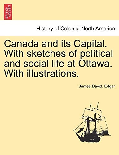 Canada and its Capital. With sketches of political and social life at Ottawa. With illustrations.