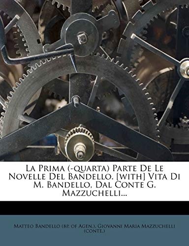 La Prima (-Quarta) Parte de Le Novelle del Bandello. [With] Vita Di M. Bandello, Dal Conte G. Mazzuchelli... (Italian Edition)