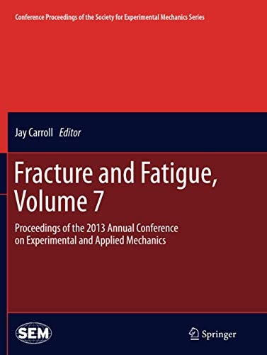 Fracture and Fatigue, Volume 7: Proceedings of the 2013 Annual Conference on Experimental and Applied Mechanics (Conference Proceedings of the Society for Experimental Mechanics Series)