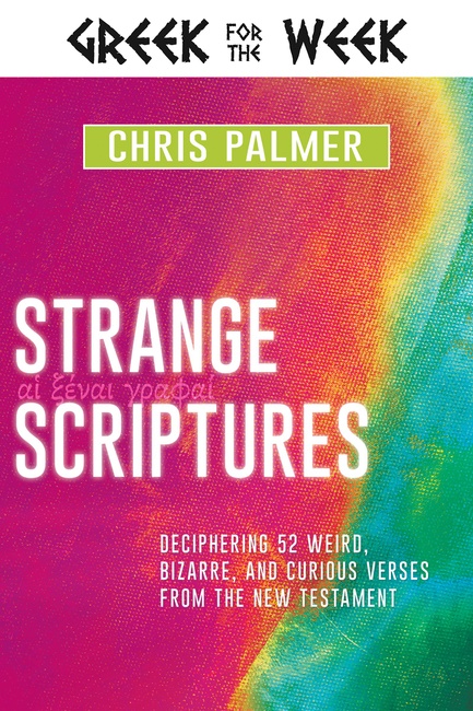 Strange Scriptures: Deciphering 52 Weird, Bizarre, and Curious Verses from the New Testament (Greek for the Week)