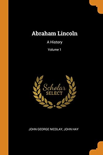 Abraham Lincoln: A History; Volume 1
