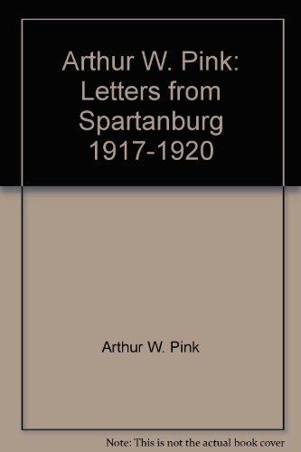 Arthur W. Pink: Letters from Spartanburg, 1917-1920