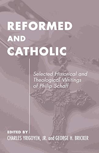 Reformed and Catholic: Selected Historical and Theological Writings of Philip Schaff (Pittsburgh Original Texts and Translations)
