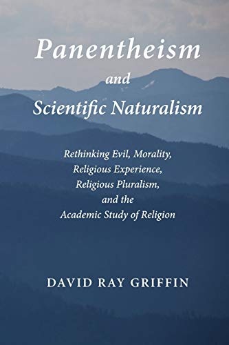 Panentheism and Scientific Naturalism: Rethinking Evil, Morality, Religious Experience, Religious Pluralism, and the Academic Study of Religion (Toward Ecological Civilization) (Volume 2)