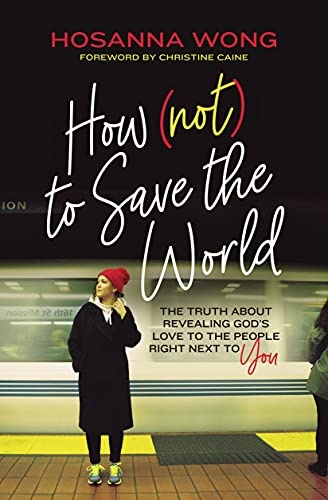 How (Not) to Save the World: The Truth About Revealing Godâs Love to the People Right Next to You