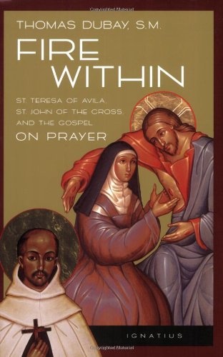 Fire Within: St. Teresa of Avila, St. John of the Cross and the Gospel-On Prayer