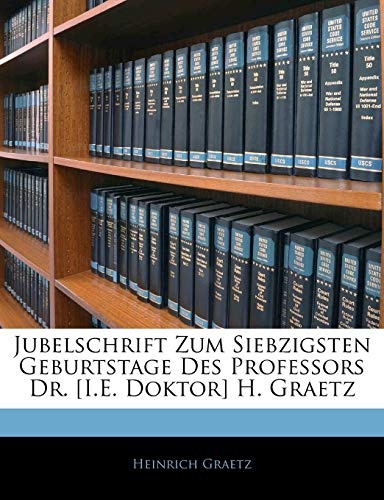 Jubelschrift Zum Siebzigsten Geburtstage Des Professors Dr. [I.E. Doktor] H. Graetz (German Edition)