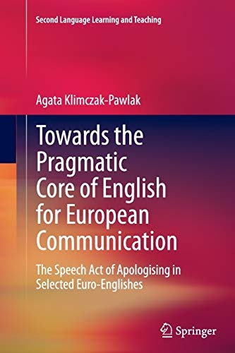 Towards the Pragmatic Core of English for European Communication: The Speech Act of Apologising in Selected Euro-Englishes (Second Language Learning and Teaching)