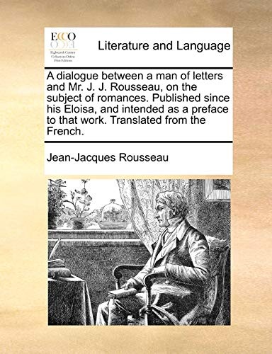 A dialogue between a man of letters and Mr. J. J. Rousseau, on the subject of romances. Published since his Eloisa, and intended as a preface to that work. Translated from the French.