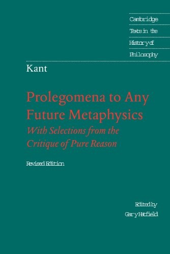 Prolegomena to Any Future Metaphysics: That Will Be Able to Come Forward as Science: With Selections from the Critique of Pure Reason, Revised Edition (Cambridge Texts in the History of Philosophy)