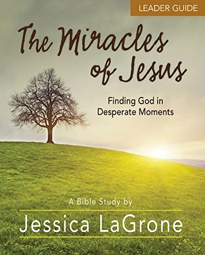 The Miracles of Jesus - Women's Bible Study Leader Guide: Finding God in Desperate Moments