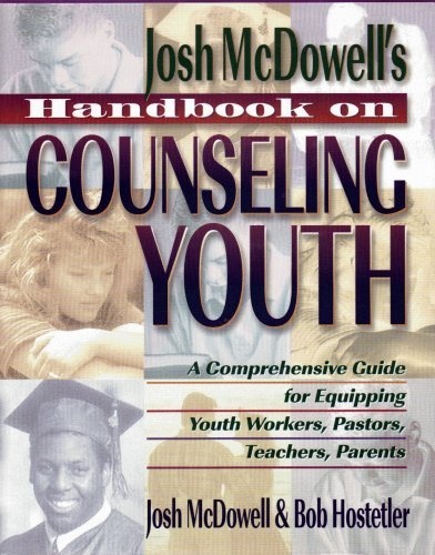 Josh McDowell's Handbook on Counseling Youth: A Comprehensive Guide for Equipping Youth Workers, Pastors, Teachers, and Parents