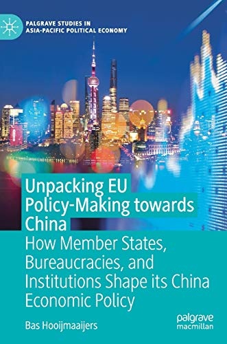 Unpacking EU Policy-Making towards China: How Member States, Bureaucracies, and Institutions Shape its China Economic Policy (Palgrave Studies in Asia-Pacific Political Economy)
