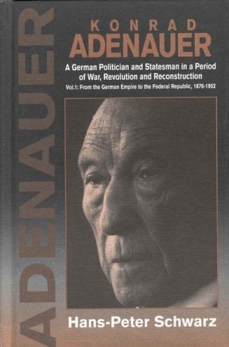 Konrad Adenauer: A German Politician and Statesman in a Period of War, Revolution and Reconstruction : From the German Empire to the Federal Republic, 1876-1952 (Vol 1)