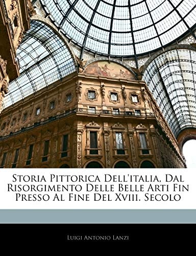 Storia Pittorica Dell'italia, Dal Risorgimento Delle Belle Arti Fin Presso Al Fine Del Xviii. Secolo (Italian Edition)