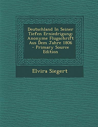 Deutschland In Seiner Tiefen Erniedrigung: Anonyme Flugschrift Aus Dem Jahre 1806 - Primary Source Edition (German Edition)