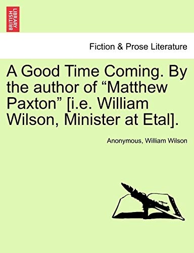 A Good Time Coming. By the author of "Matthew Paxton" [i.e. William Wilson, Minister at Etal].
