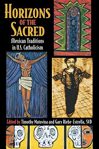 Horizons of the Sacred: Mexican Traditions in U.S. Catholicism (Cushwa Center Studies of Catholicism in Twentieth-Century America)