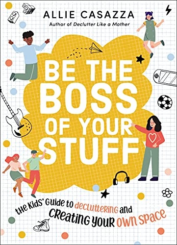 Be the Boss of Your Stuff: The Kidsâ Guide to Decluttering and Creating Your Own Space
