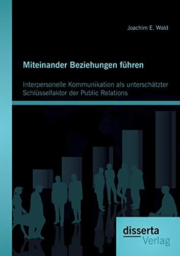 Miteinander Beziehungen fÃ¼hren: Interpersonelle Kommunikation als unterschÃ¤tzter SchlÃ¼sselfaktor der Public Relations (German Edition)