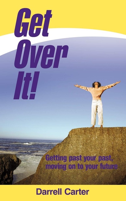 Get Over It!: Getting Past Your Past, Moving on to Your Future