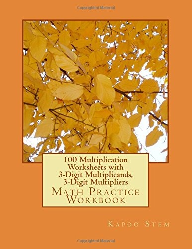 100 Multiplication Worksheets with 3-Digit Multiplicands, 3-Digit Multipliers: Math Practice Workbook (100 Days Math Multiplication Series)