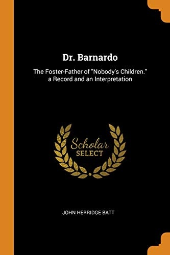 Dr. Barnardo: The Foster-Father of Nobody's Children. a Record and an Interpretation