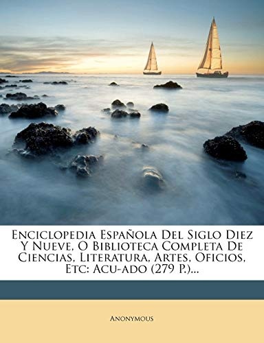 Enciclopedia EspaÃ±ola Del Siglo Diez Y Nueve, O Biblioteca Completa De Ciencias, Literatura, Artes, Oficios, Etc: Acu-ado (279 P.)... (Spanish Edition)