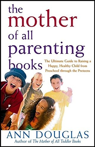 The Mother of All Parenting Books: The Ultimate Guide to Raising a Happy, Healthy Child from Preschool through the Preteens (Mother of All (9))
