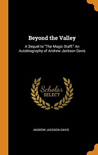 Beyond the Valley: A Sequel to the Magic Staff: An Autobiography of Andrew Jackson Davis