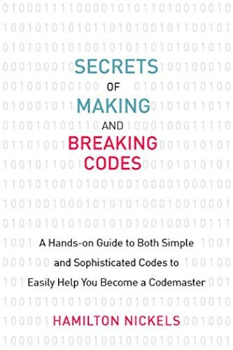 Secrets of Making and Breaking Codes: A Hands-on Guide to Both Simple and Sophisticated Codes to Easily Help You Become a Codemaster