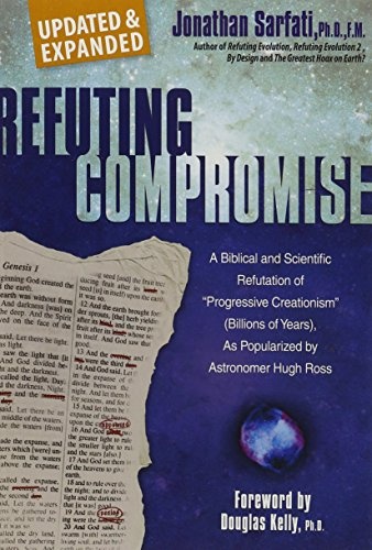 Refuting Compromise: A Biblical and Scientific Refutation of "Progressive Creationism" (Billions of Years) As Popularized by Astronomer Hugh Ross