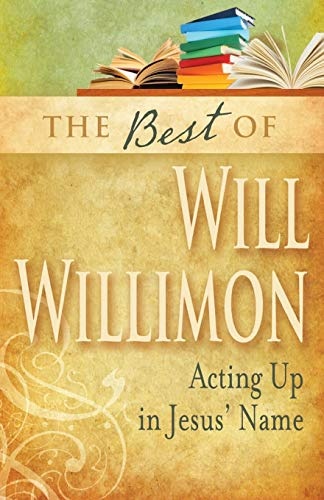 The Best of William H. Willimon: Acting up in Jesus' Name