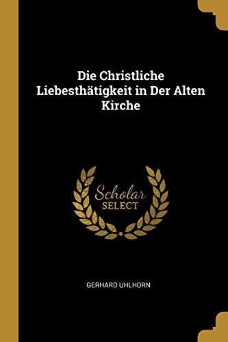Die Christliche LiebesthÃ¤tigkeit in Der Alten Kirche (German Edition)