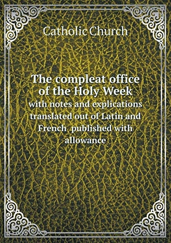 The compleat office of the Holy Week with notes and explications translated out of Latin and French published with allowance