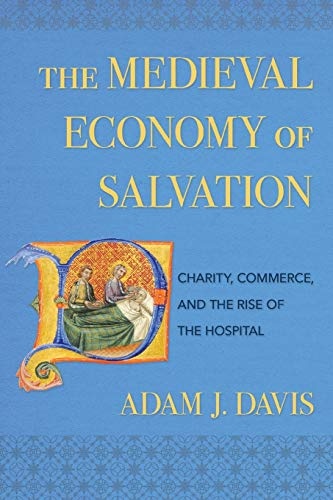 The Medieval Economy of Salvation: Charity, Commerce, and the Rise of the Hospital