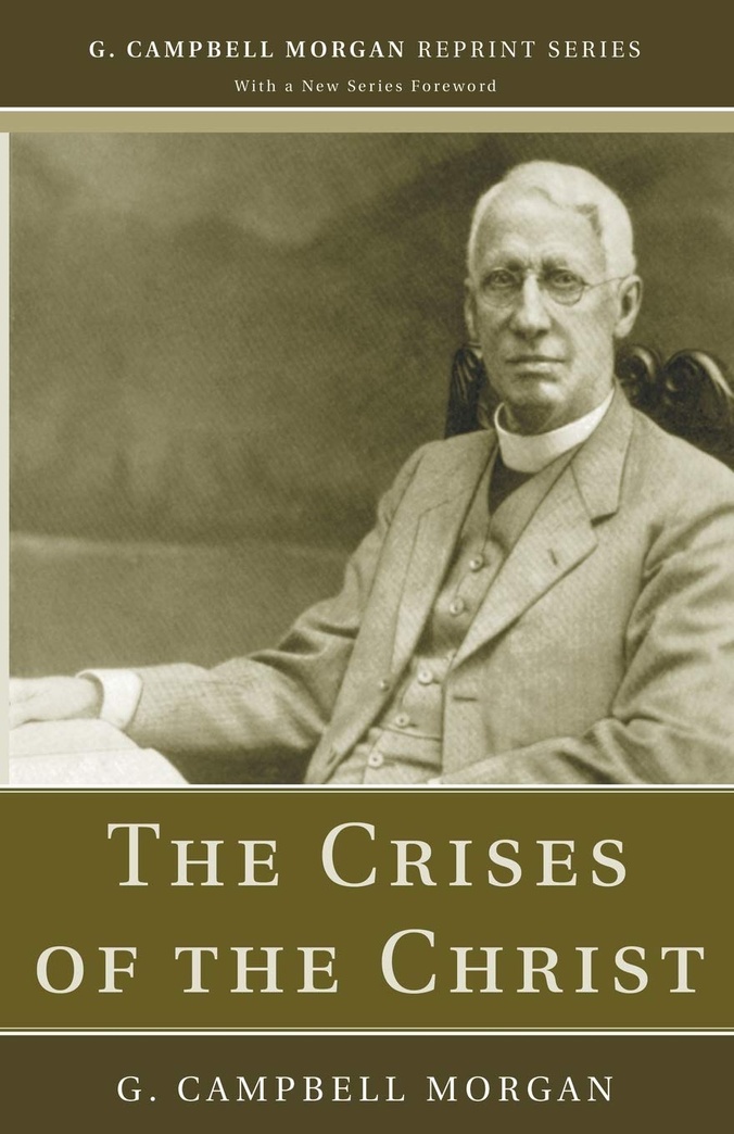 The Crises of the Christ (G. Campbell Morgan Reprint)