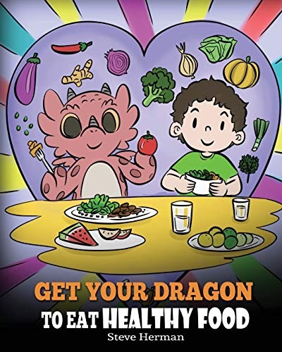 Get Your Dragon To Eat Healthy Food: A Story About Nutrition and Healthy Food Choices (My Dragon Books)