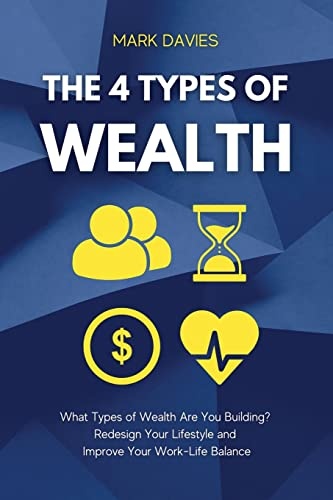 The 4 Types of Wealth: What Types of Wealth Are You Building? Redesign Your Lifestyle and Improve Your Work-Life Balance