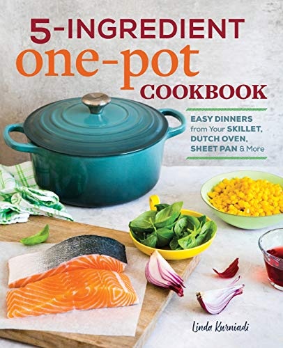 5-Ingredient One Pot Cookbook: Easy Dinners from Your Skillet, Dutch Oven, Sheet Pan & More