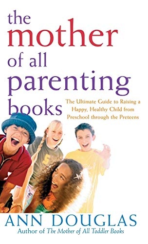 The Mother of All Parenting Books: The Ultimate Guide to Raising a Happy, Healthy Child from Preschool through the Preteens (Mother of All, 9)