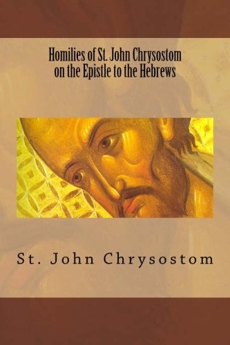 Homilies of St. John Chrysostom on the Epistle to the Hebrews