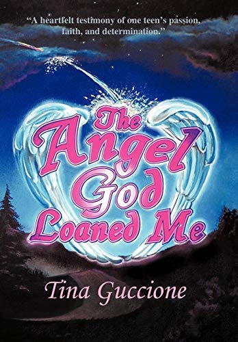 The Angel God Loaned Me: A Heartfelt Testimony of One Teen's Passion, Faith, and Determination